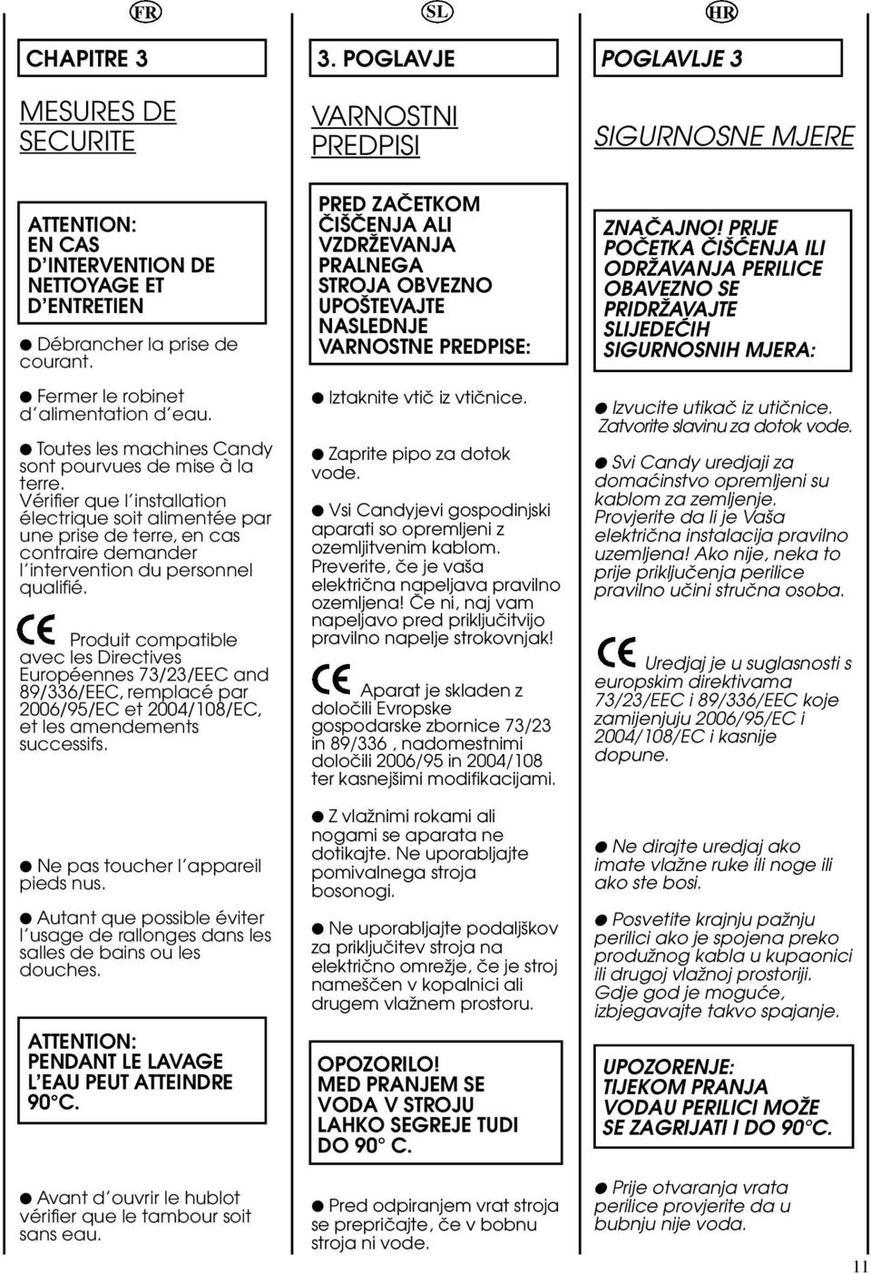 Vérifier que l installation électrique soit alimentée par une prise de terre, en cas contraire demander l intervention du personnel qualifié.