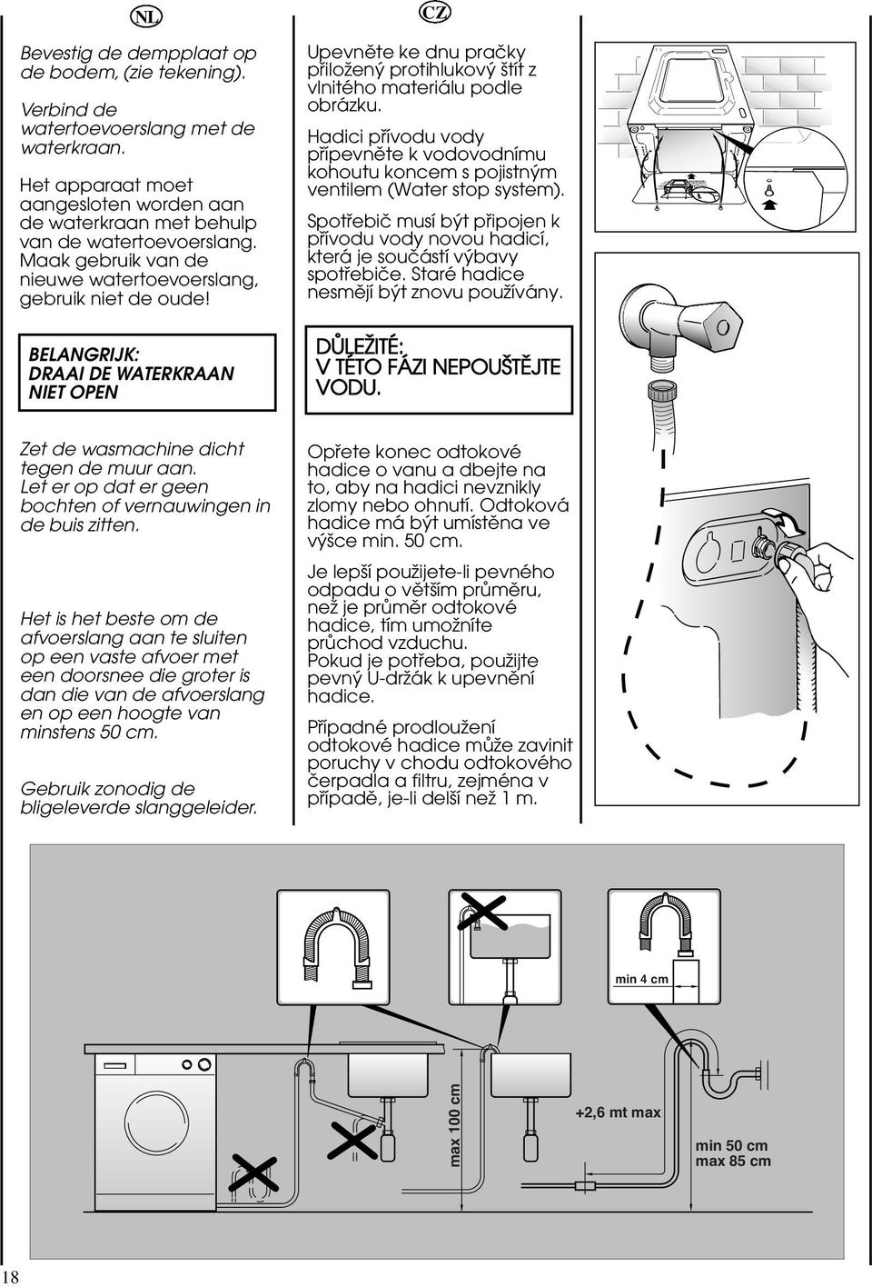 Hadici püívodu vody püípevnëte k vodovodnímu kohoutu koncem s pojistnÿm ventilem (Water stop system). Spotüebiö musí bÿt püipojen k püívodu vody novou hadicí, která je souöástí vÿbavy spotüebiöe.