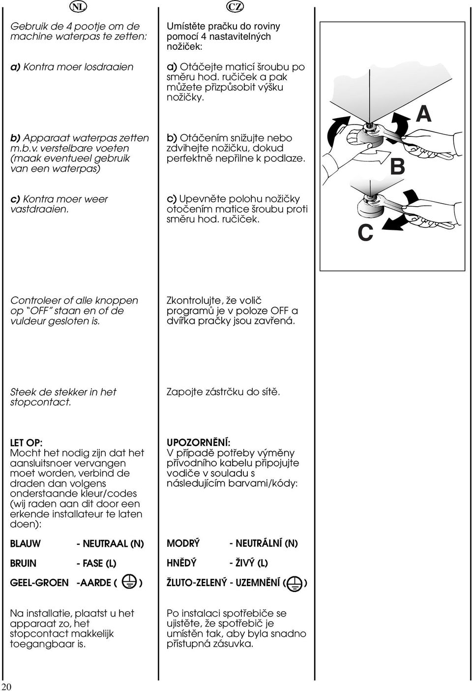 B c) Kontra moer weer vastdraaien. c) Upevnëte polohu noïiöky otoöením matice äroubu proti smëru hod. ruöiöek. C Controleer of alle knoppen op OFF staan en of de vuldeur gesloten is.