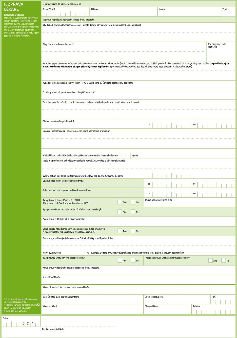 Lékař potvrzuje, že ošetřoval pojištěného Rodné číslo 1 ) Příjmení Jméno Titul a zjistil u něj tělesná poškození tohoto druhu a rozsahu Kdy došlo k prvnímu lékařskému ošetření (uveďte datum, adresu