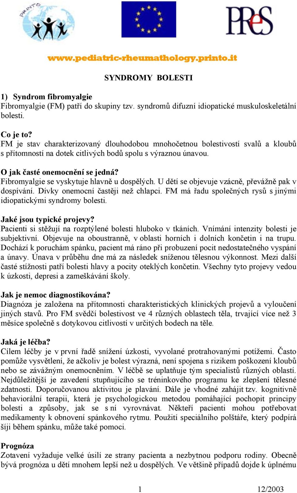 Fibromyalgie se vyskytuje hlavně u dospělých. U dětí se objevuje vzácně, převážně pak v dospívání. Dívky onemocní častěji než chlapci.