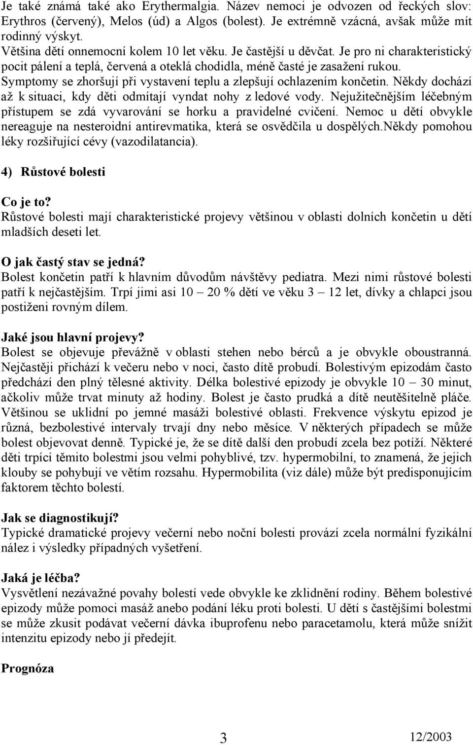 Symptomy se zhoršují při vystavení teplu a zlepšují ochlazením končetin. Někdy dochází až k situaci, kdy děti odmítají vyndat nohy z ledové vody.