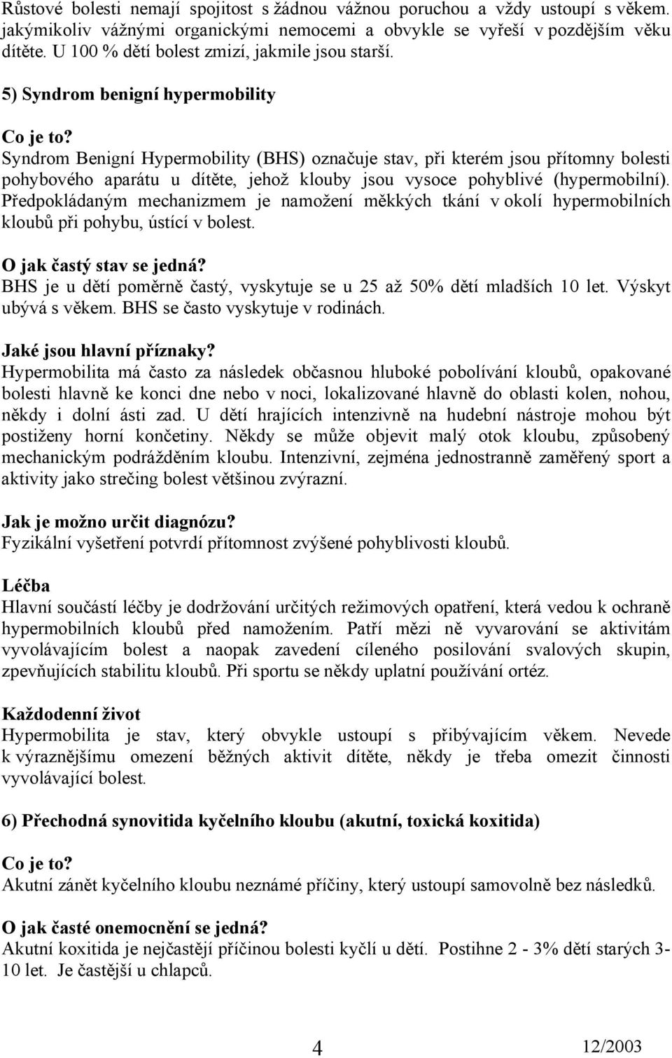 5) Syndrom benigní hypermobility Syndrom Benigní Hypermobility (BHS) označuje stav, při kterém jsou přítomny bolesti pohybového aparátu u dítěte, jehož klouby jsou vysoce pohyblivé (hypermobilní).