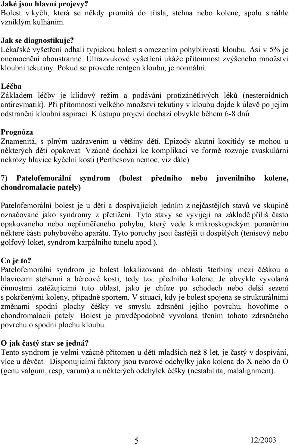 Pokud se provede rentgen kloubu, je normální. Základem léčby je klidový režim a podávání protizánětlivých léků (nesteroidních antirevmatik).