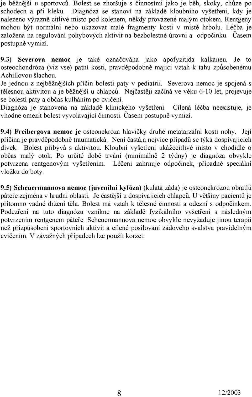 Rentgeny mohou být normální nebo ukazovat malé fragmenty kosti v místě hrbolu. je založená na regulování pohybových aktivit na bezbolestné úrovni a odpočinku. Časem postupně vymizí. 9.