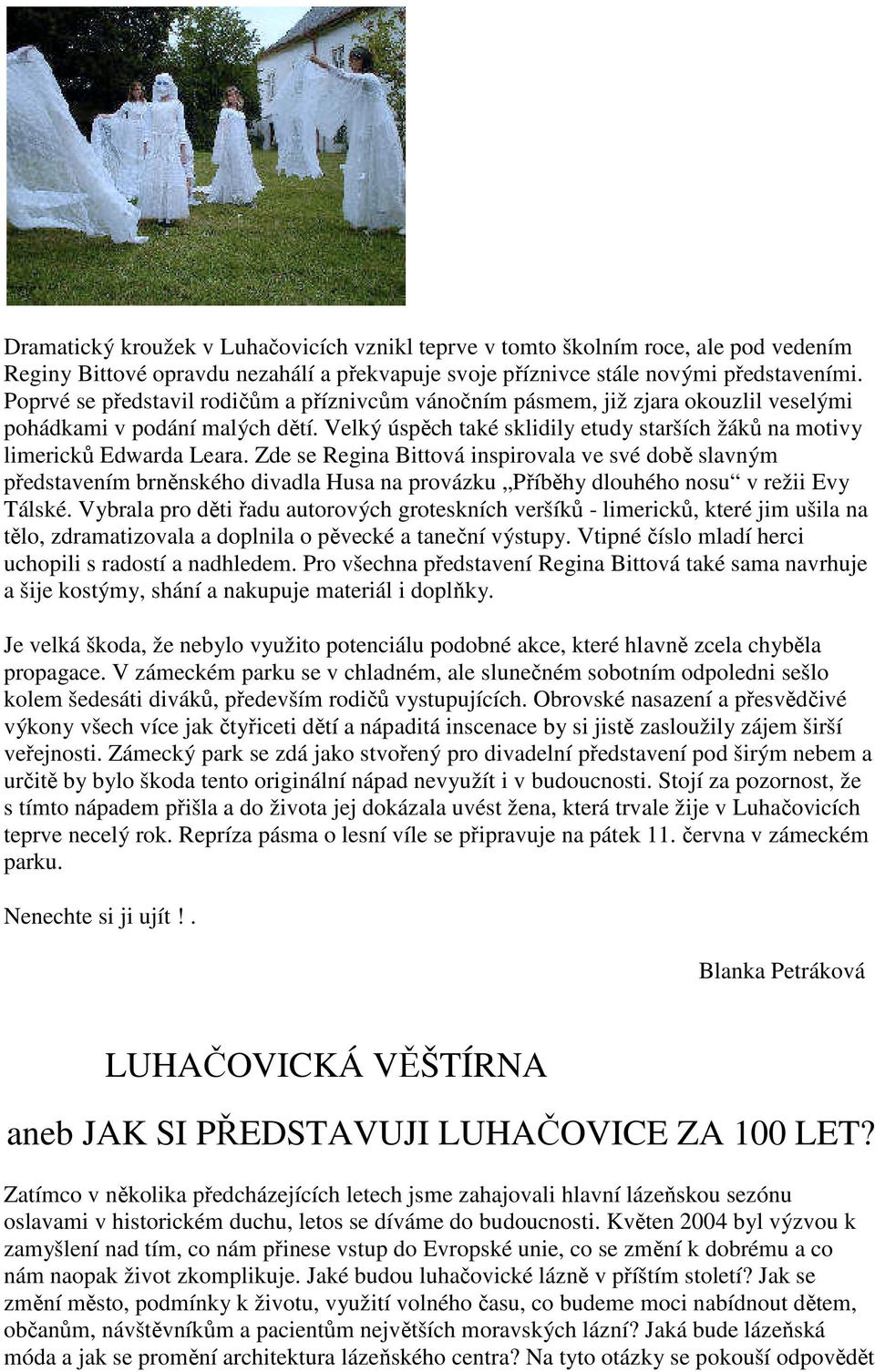 Zde se Regina Bittová inspirovala ve své době slavným představením brněnského divadla Husa na provázku Příběhy dlouhého nosu v režii Evy Tálské.