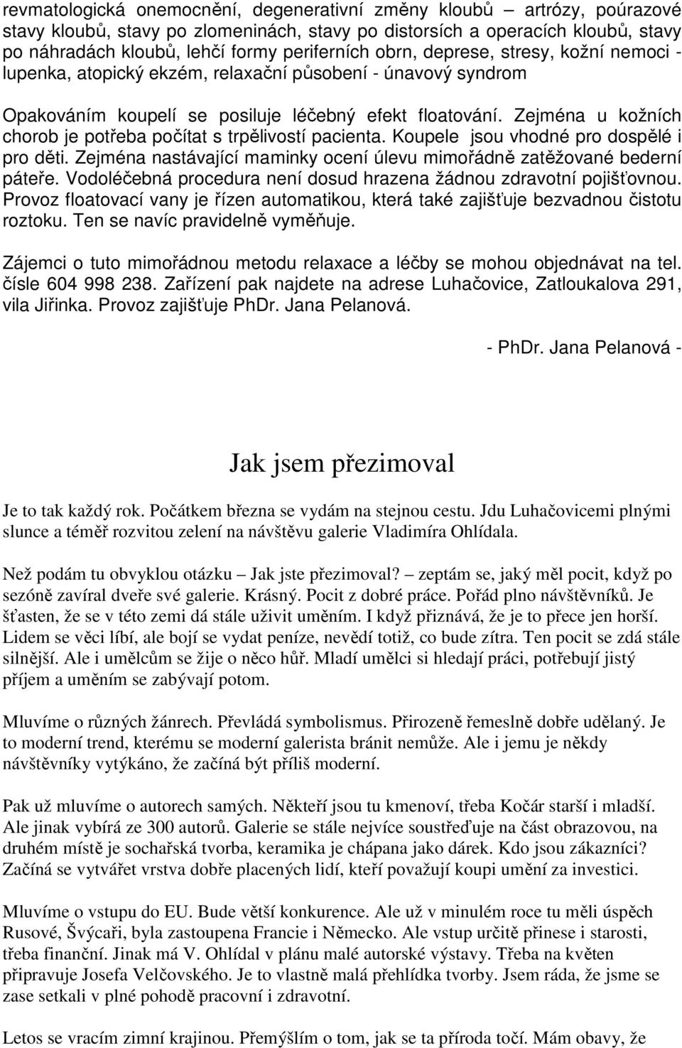 Zejména u kožních chorob je potřeba počítat s trpělivostí pacienta. Koupele jsou vhodné pro dospělé i pro děti. Zejména nastávající maminky ocení úlevu mimořádně zatěžované bederní páteře.