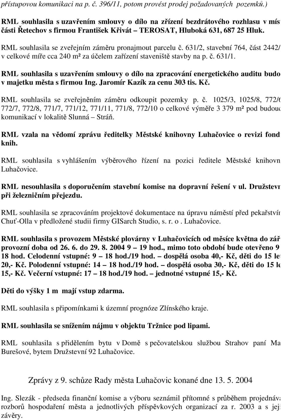 RML souhlasila se zveřejním záměru pronajmout parcelu č. 631/2, stavební 764, část 2442/2 v celkové míře cca 240 m² za účelem zařízení staveniště stavby na p. č. 631/1.