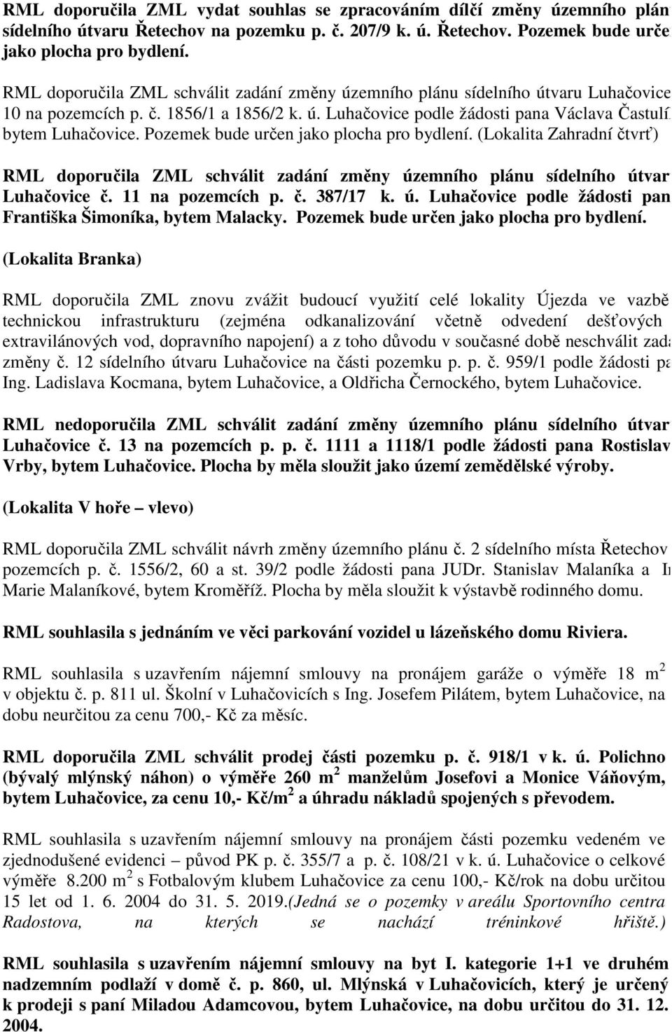 Pozemek bude určen jako plocha pro bydlení. (Lokalita Zahradní čtvrť) RML doporučila ZML schválit zadání změny územního plánu sídelního útvaru Luhačovice č. 11 na pozemcích p. č. 387/17 k. ú. Luhačovice podle žádosti pana Františka Šimoníka, bytem Malacky.