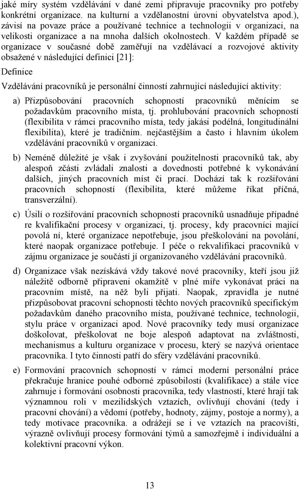 V každém případě se organizace v současné době zaměřují na vzdělávací a rozvojové aktivity obsažené v následující definici [21]: Definice Vzdělávání pracovníků je personální činností zahrnující