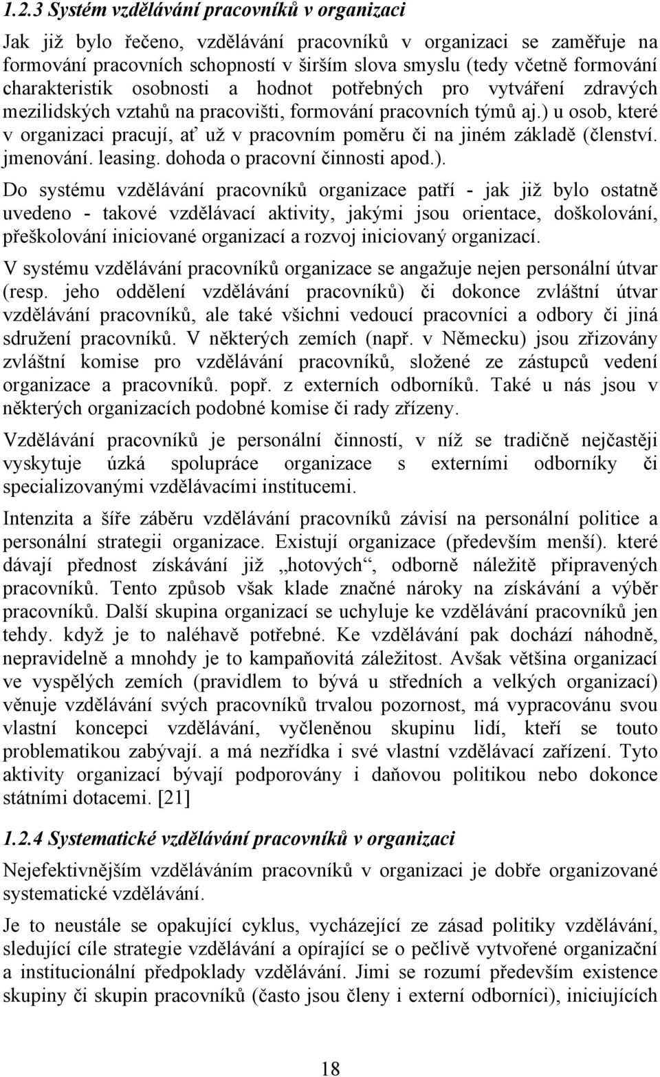 ) u osob, které v organizaci pracují, ať už v pracovním poměru či na jiném základě (členství. jmenování. leasing. dohoda o pracovní činnosti apod.). Do systému vzdělávání pracovníků organizace patří