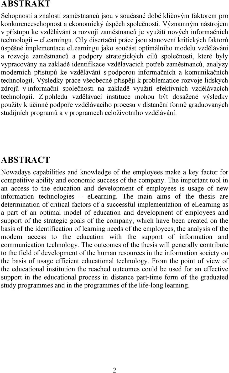 Cíly disertační práce jsou stanovení kritických faktorů úspěšné implementace elearningu jako součást optimálního modelu vzdělávání a rozvoje zaměstnanců a podpory strategických cílů společnosti,