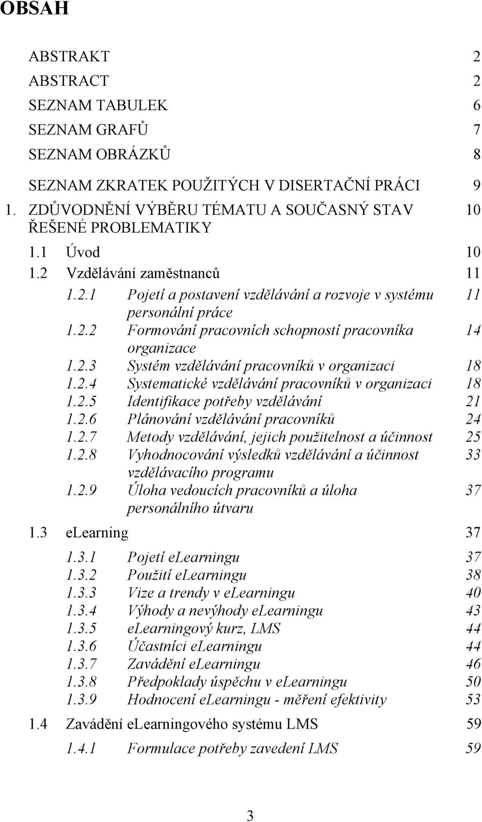 2.4 Systematické vzdělávání pracovníků v organizaci 18 1.2.5 Identifikace potřeby vzdělávání 21 1.2.6 Plánování vzdělávání pracovníků 24 1.2.7 Metody vzdělávání, jejich použitelnost a účinnost 25 1.2.8 Vyhodnocování výsledků vzdělávání a účinnost 33 vzdělávacího programu 1.