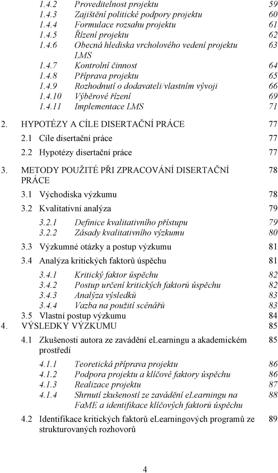 1 Cíle disertační práce 77 2.2 Hypotézy disertační práce 77 3. METODY POUŽITÉ PŘI ZPRACOVÁNÍ DISERTAČNÍ 78 PRÁCE 3.1 Východiska výzkumu 78 3.2 Kvalitativní analýza 79 3.2.1 Definice kvalitativního přístupu 79 3.