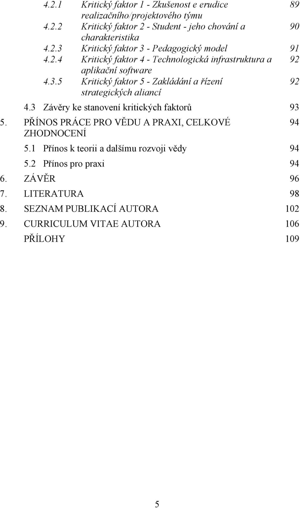 3 Závěry ke stanovení kritických faktorů 93 5. PŘÍNOS PRÁCE PRO VĚDU A PRAXI, CELKOVÉ 94 ZHODNOCENÍ 5.1 Přínos k teorii a dalšímu rozvoji vědy 94 5.