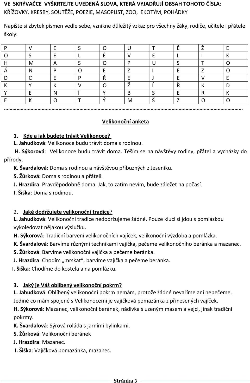 K O T Ý M Š Z O O Velikonoční anketa 1. Kde a jak budete trávit Velikonoce? L. Jahudková: Velikonoce budu trávit doma s rodinou. H. Sýkorová: Velikonoce budu trávit doma.