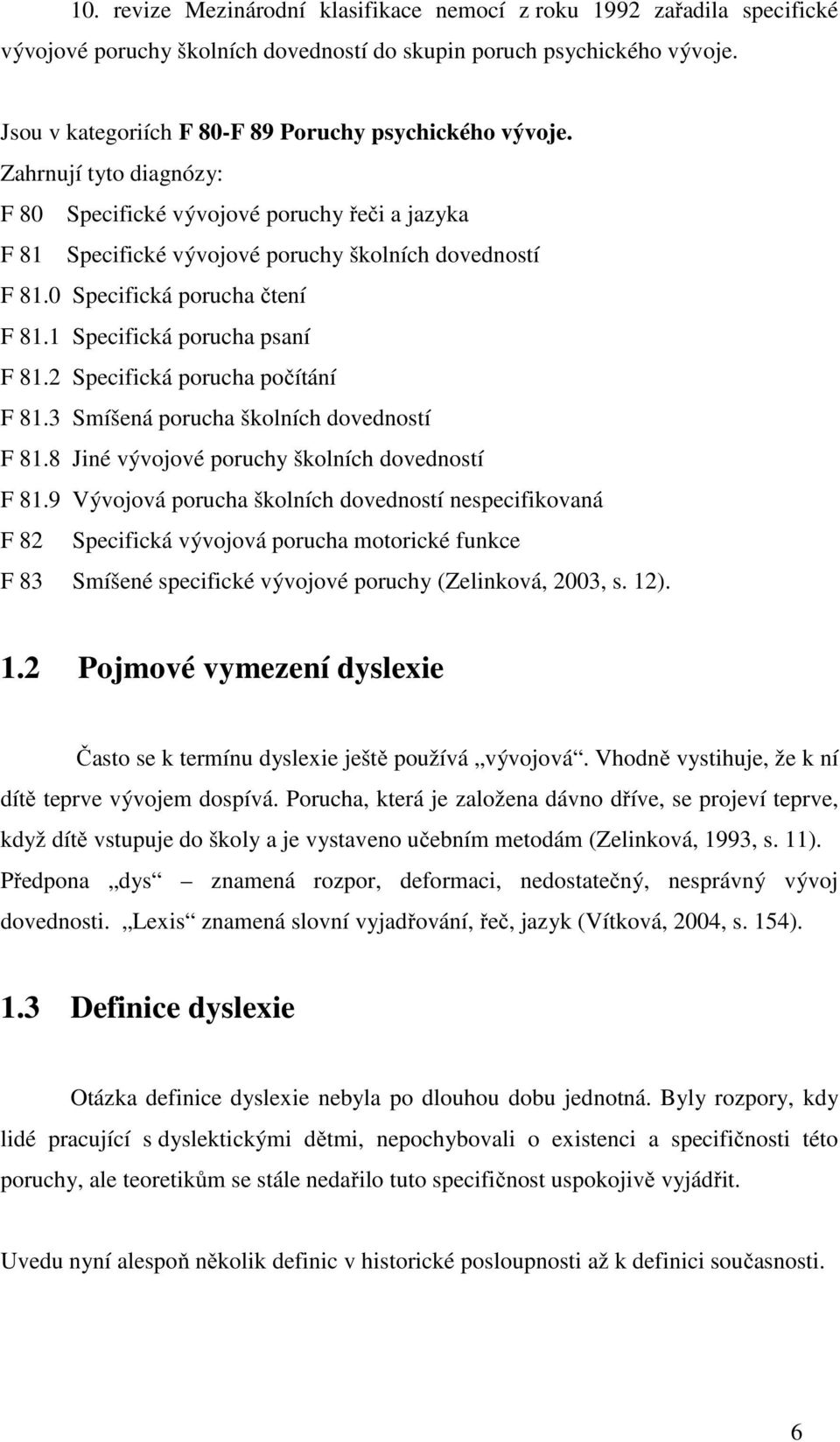 0 Specifická porucha čtení F 81.1 Specifická porucha psaní F 81.2 Specifická porucha počítání F 81.3 Smíšená porucha školních dovedností F 81.8 Jiné vývojové poruchy školních dovedností F 81.