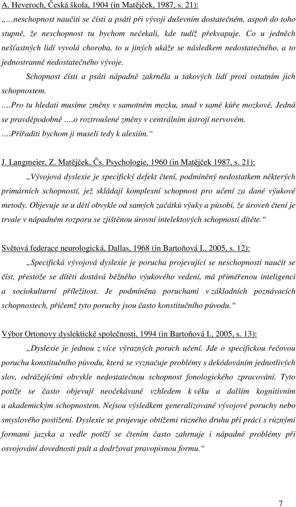 Co u jedněch nešťastných lidí vyvolá choroba, to u jiných ukáže se následkem nedostatečného, a to jednostranně nedostatečného vývoje.