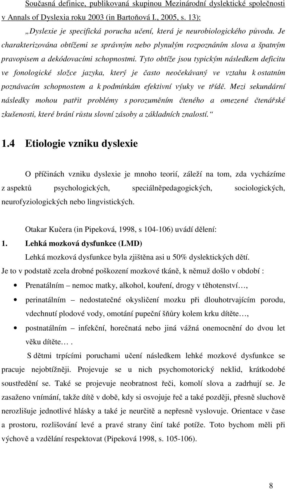 Tyto obtíže jsou typickým následkem deficitu ve fonologické složce jazyka, který je často neočekávaný ve vztahu k ostatním poznávacím schopnostem a k podmínkám efektivní výuky ve třídě.