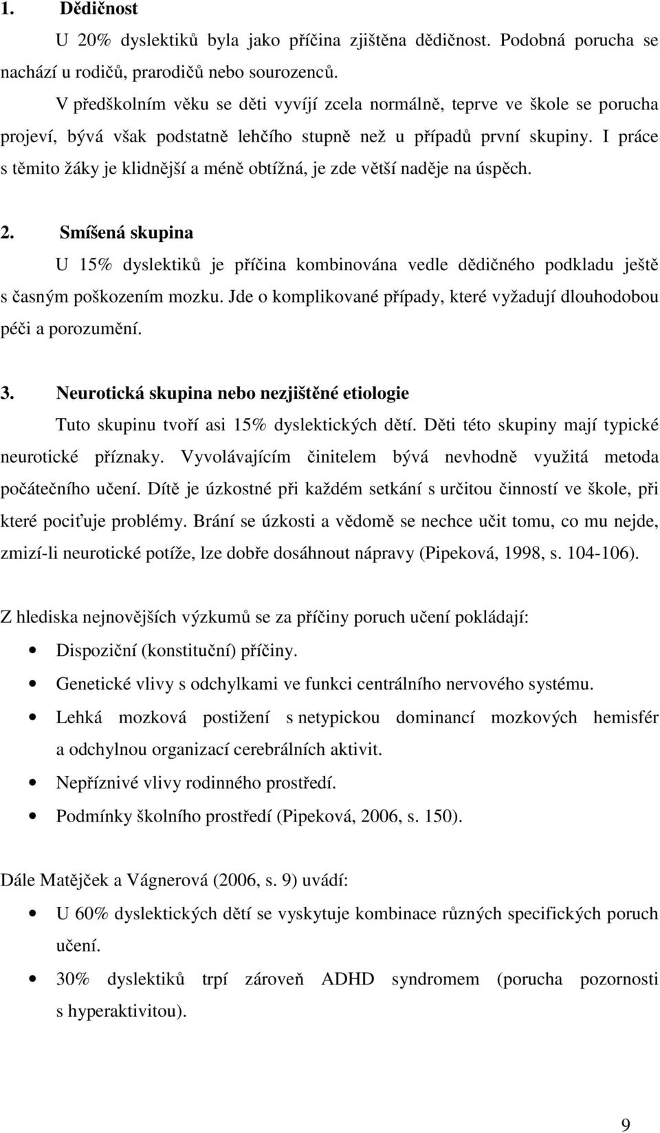 I práce s těmito žáky je klidnější a méně obtížná, je zde větší naděje na úspěch. 2. Smíšená skupina U 15% dyslektiků je příčina kombinována vedle dědičného podkladu ještě s časným poškozením mozku.