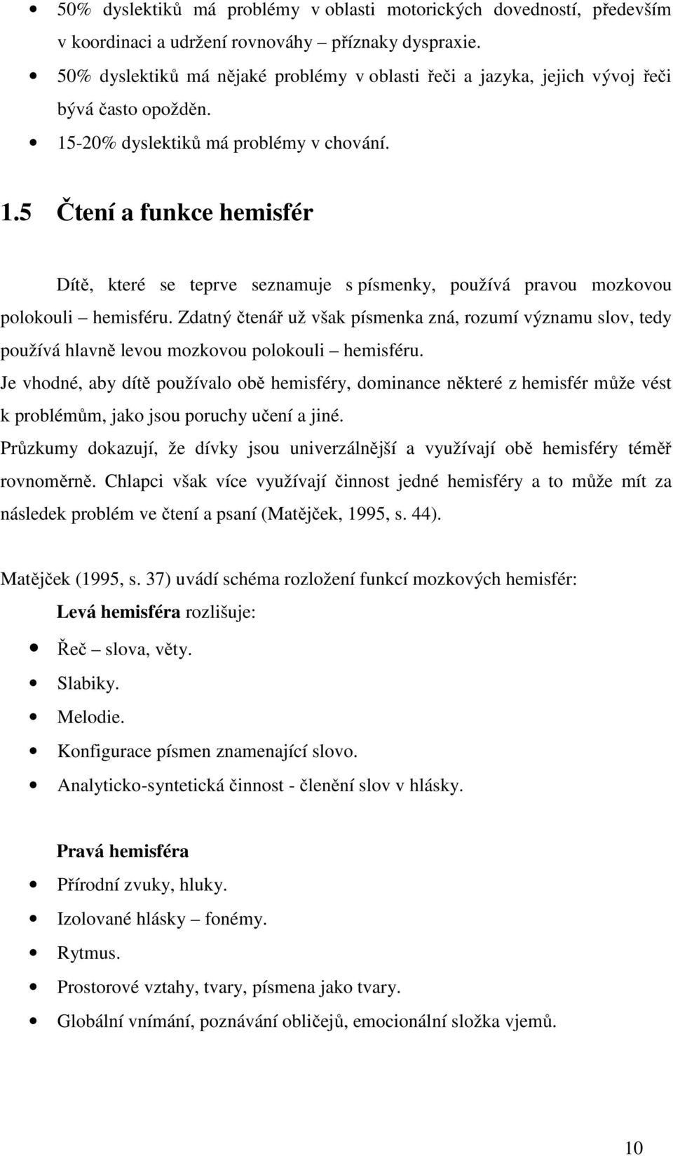 -20% dyslektiků má problémy v chování. 1.5 Čtení a funkce hemisfér Dítě, které se teprve seznamuje s písmenky, používá pravou mozkovou polokouli hemisféru.