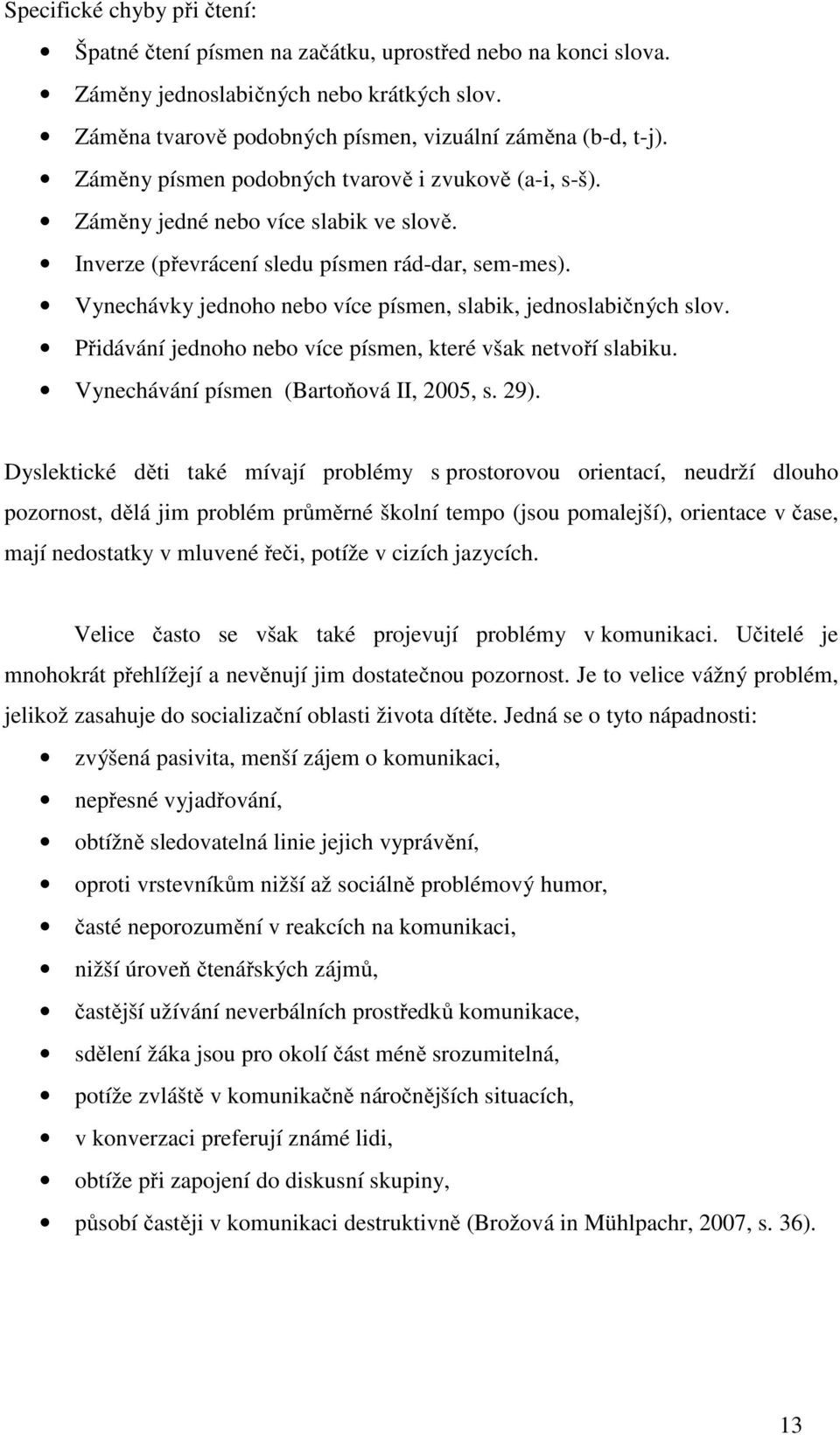 Vynechávky jednoho nebo více písmen, slabik, jednoslabičných slov. Přidávání jednoho nebo více písmen, které však netvoří slabiku. Vynechávání písmen (Bartoňová II, 2005, s. 29).