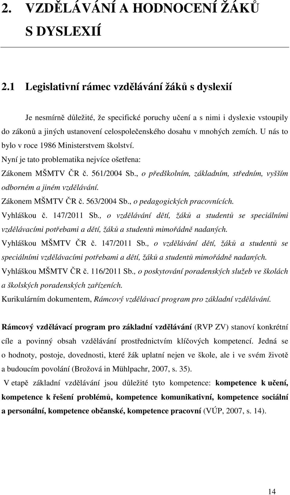 U nás to bylo v roce 1986 Ministerstvem školství. Nyní je tato problematika nejvíce ošetřena: Zákonem MŠMTV ČR č. 561/2004 Sb., o předškolním, základním, středním, vyšším odborném a jiném vzdělávání.