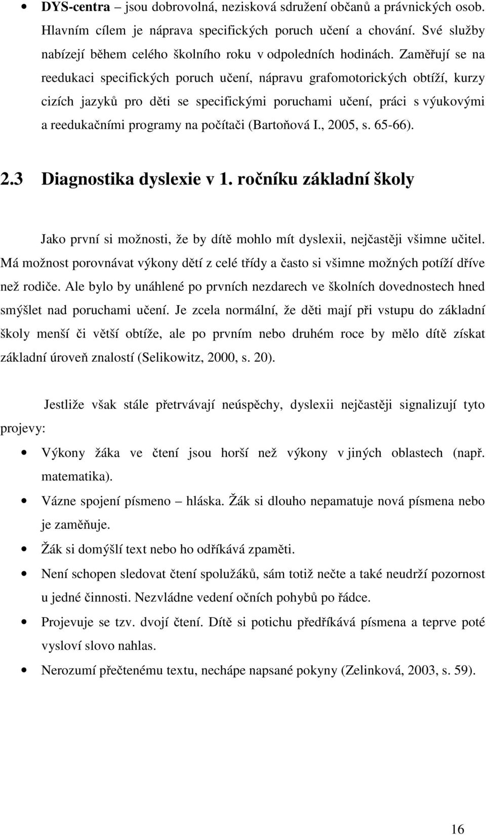 Zaměřují se na reedukaci specifických poruch učení, nápravu grafomotorických obtíží, kurzy cizích jazyků pro děti se specifickými poruchami učení, práci s výukovými a reedukačními programy na