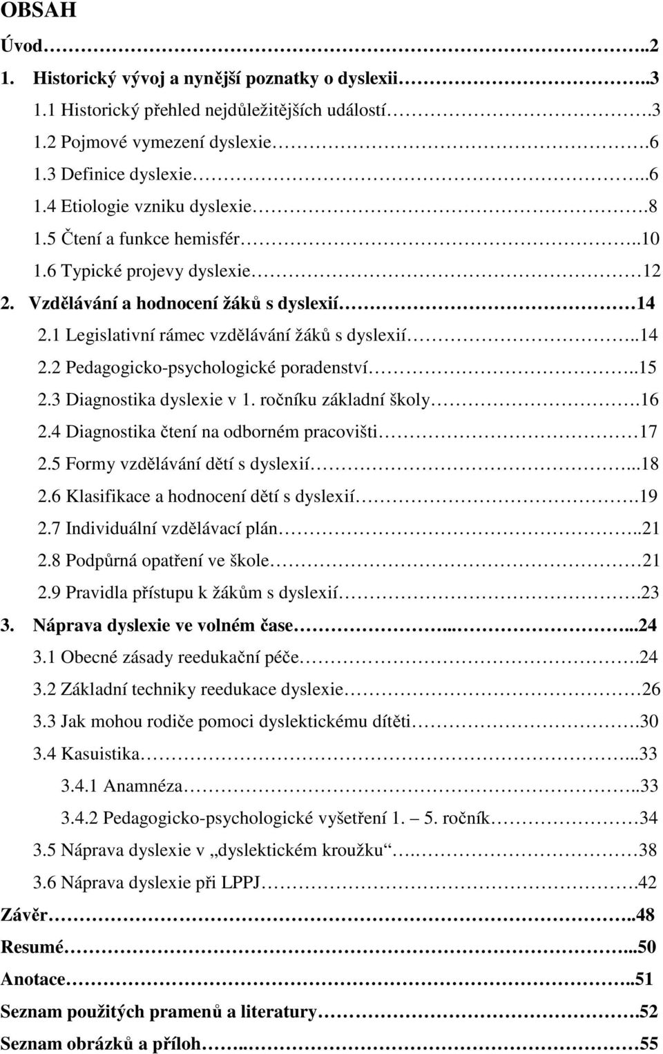 .15 2.3 Diagnostika dyslexie v 1. ročníku základní školy.16 2.4 Diagnostika čtení na odborném pracovišti 17 2.5 Formy vzdělávání dětí s dyslexií...18 2.6 Klasifikace a hodnocení dětí s dyslexií.19 2.