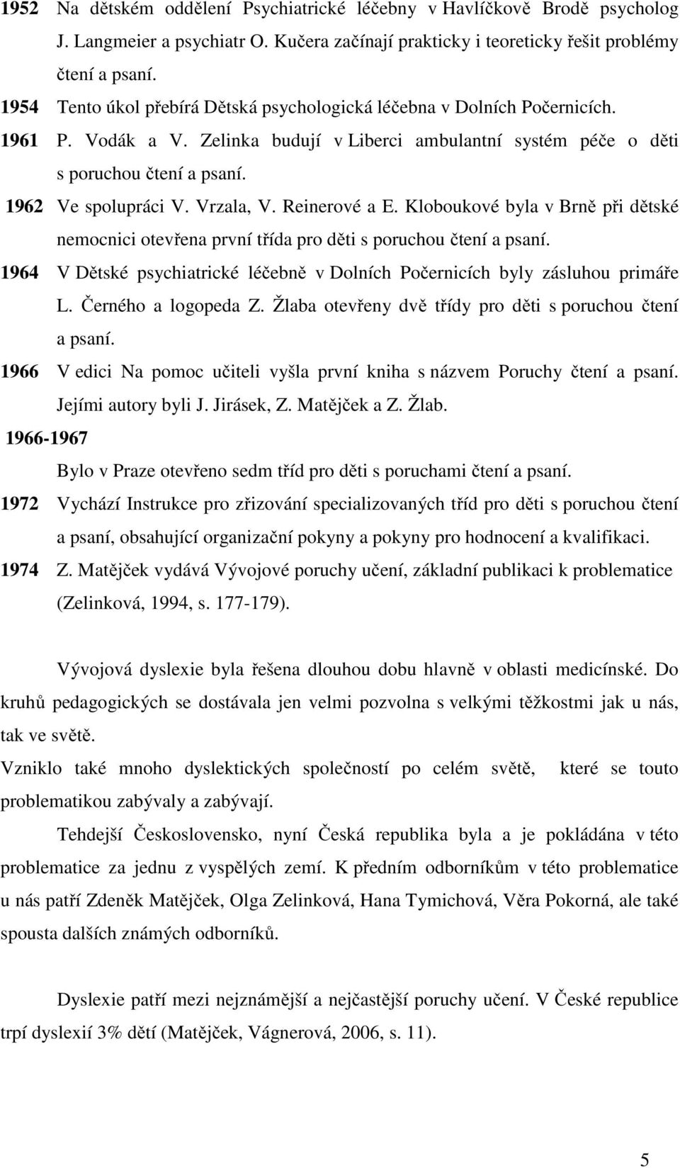 Vrzala, V. Reinerové a E. Kloboukové byla v Brně při dětské nemocnici otevřena první třída pro děti s poruchou čtení a psaní.