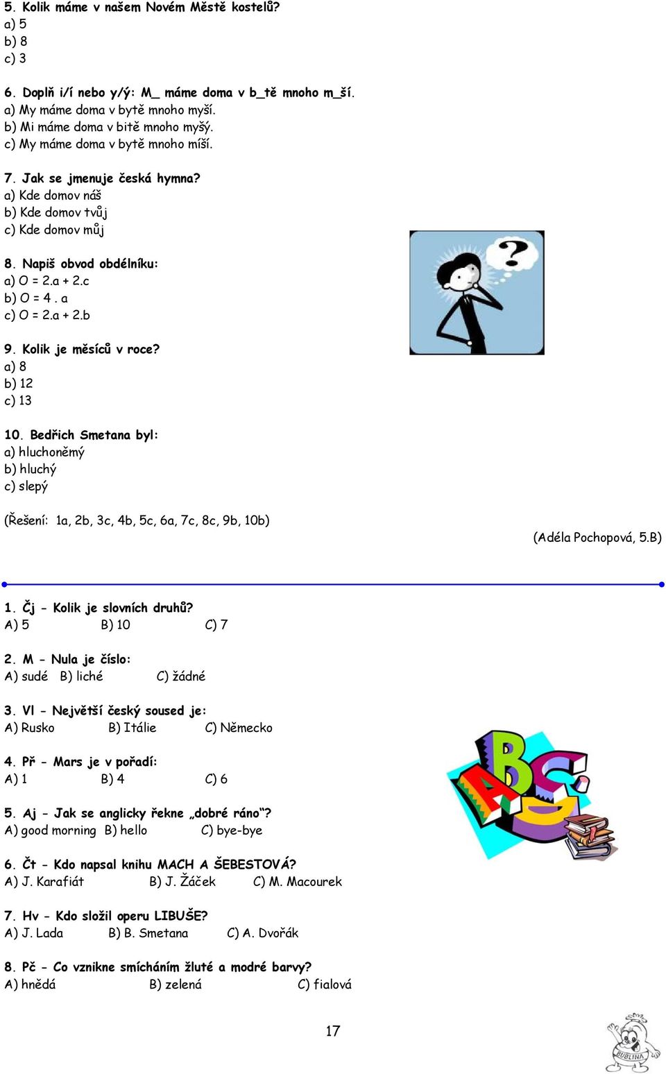 Kolik je měsíců v roce? a) 8 b) 12 c) 13 10. Bedřich Smetana byl: a) hluchoněmý b) hluchý c) slepý (Řešení: 1a, 2b, 3c, 4b, 5c, 6a, 7c, 8c, 9b, 10b) (Adéla Pochopová, 5.B) 1.