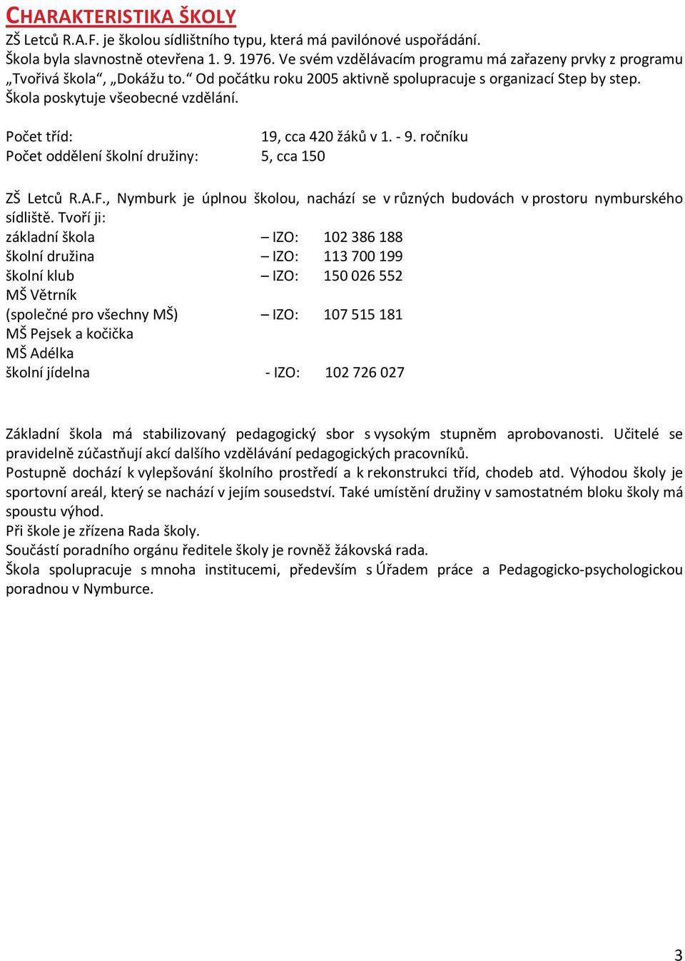 Počet tříd: 19, cca 420 žáků v 1. - 9. ročníku Počet oddělení školní družiny: 5, cca 150 ZŠ Letců R.A.F., Nymburk je úplnou školou, nachází se v různých budovách v prostoru nymburského sídliště.