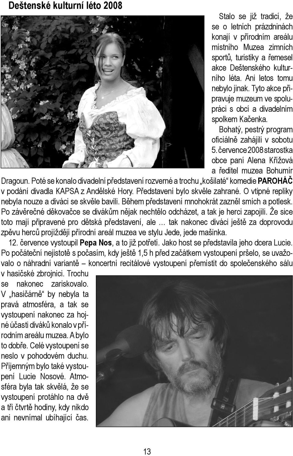 července 2008 starostka obce paní Alena Křížová a ředitel muzea Bohumír Dragoun. Poté se konalo divadelní představení rozverné a trochu košilaté komedie PAROHÁČ v podání divadla KAPSA z Andělské Hory.