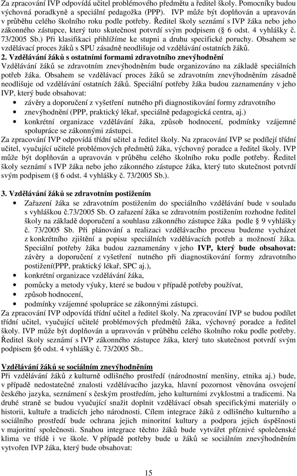 4 vyhlášky č. 7/005 Sb.) Při klasifikaci přihlížíme ke stupni a druhu specifické poruchy. Obsahem se vzdělávací proces žáků s SPU zásadně neodlišuje od vzdělávání ostatních žáků.