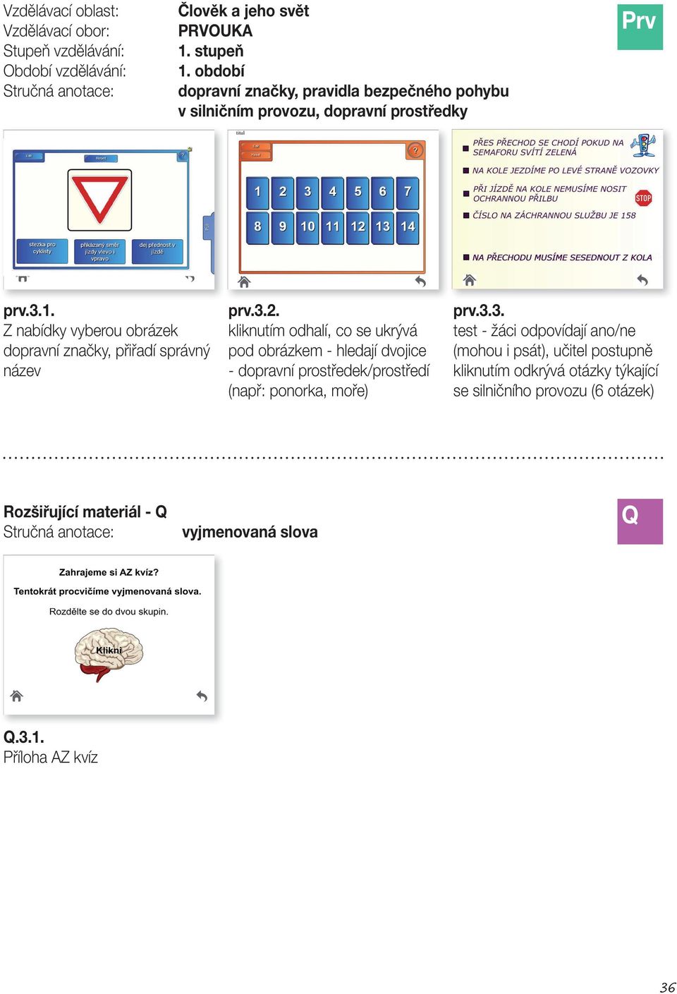 kliknutím odhalí, co se ukrývá pod obrázkem - hledají dvojice - dopravní prostředek/prostředí (např: ponorka, moře) prv.3.