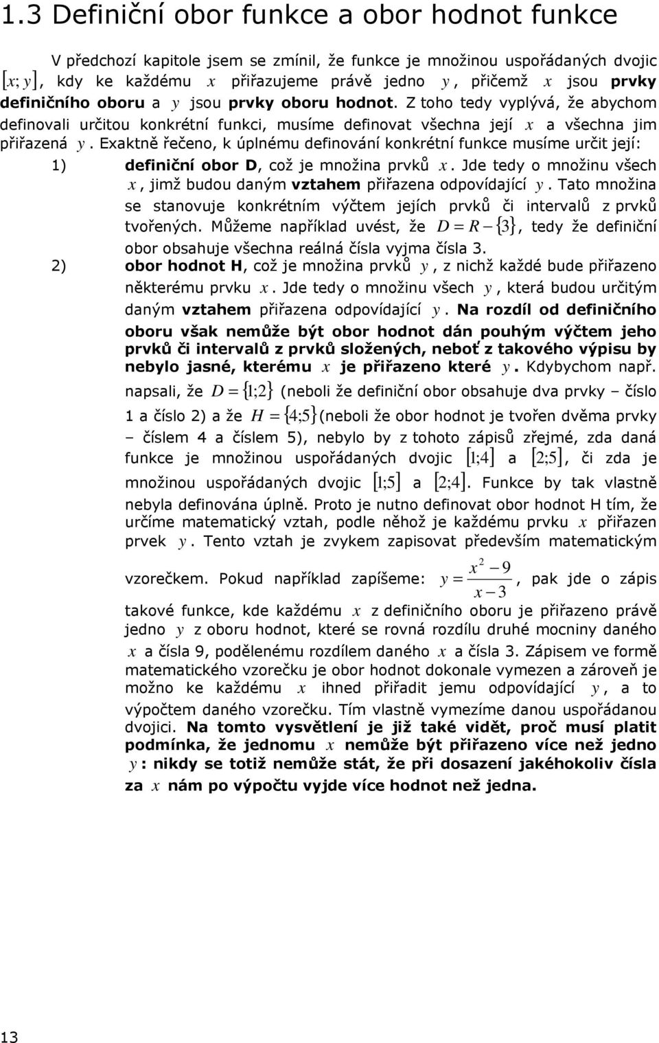 Eaktně řečeno, k úplnému definování konkrétní funkce musíme určit její: ) definiční obor D, což je množina prvků. Jde tedy o množinu všech, jimž budou daným vztahem přiřazena odpovídající y.