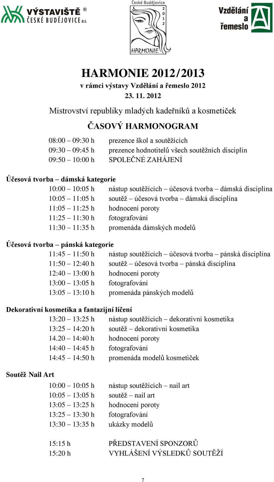 SPOLEČNÉ ZAHÁJENÍ Účesová tvorba dámská kategorie 10:00 10:05 h nástup soutěžících účesová tvorba dámská disciplína 10:05 11:05 h soutěž účesová tvorba dámská disciplína 11:05 11:25 h hodnocení