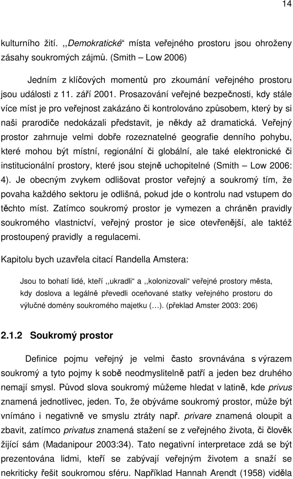 Veřejný prostor zahrnuje velmi dobře rozeznatelné geografie denního pohybu, které mohou být místní, regionální či globální, ale také elektronické či institucionální prostory, které jsou stejně