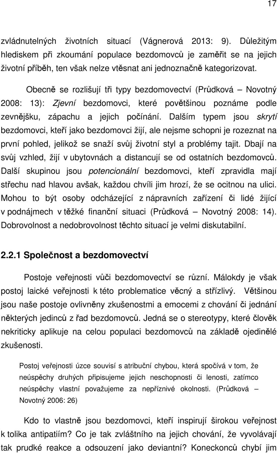 Obecně se rozlišují tři typy bezdomovectví (Průdková Novotný 2008: 13): Zjevní bezdomovci, které povětšinou poznáme podle zevnějšku, zápachu a jejich počínání.