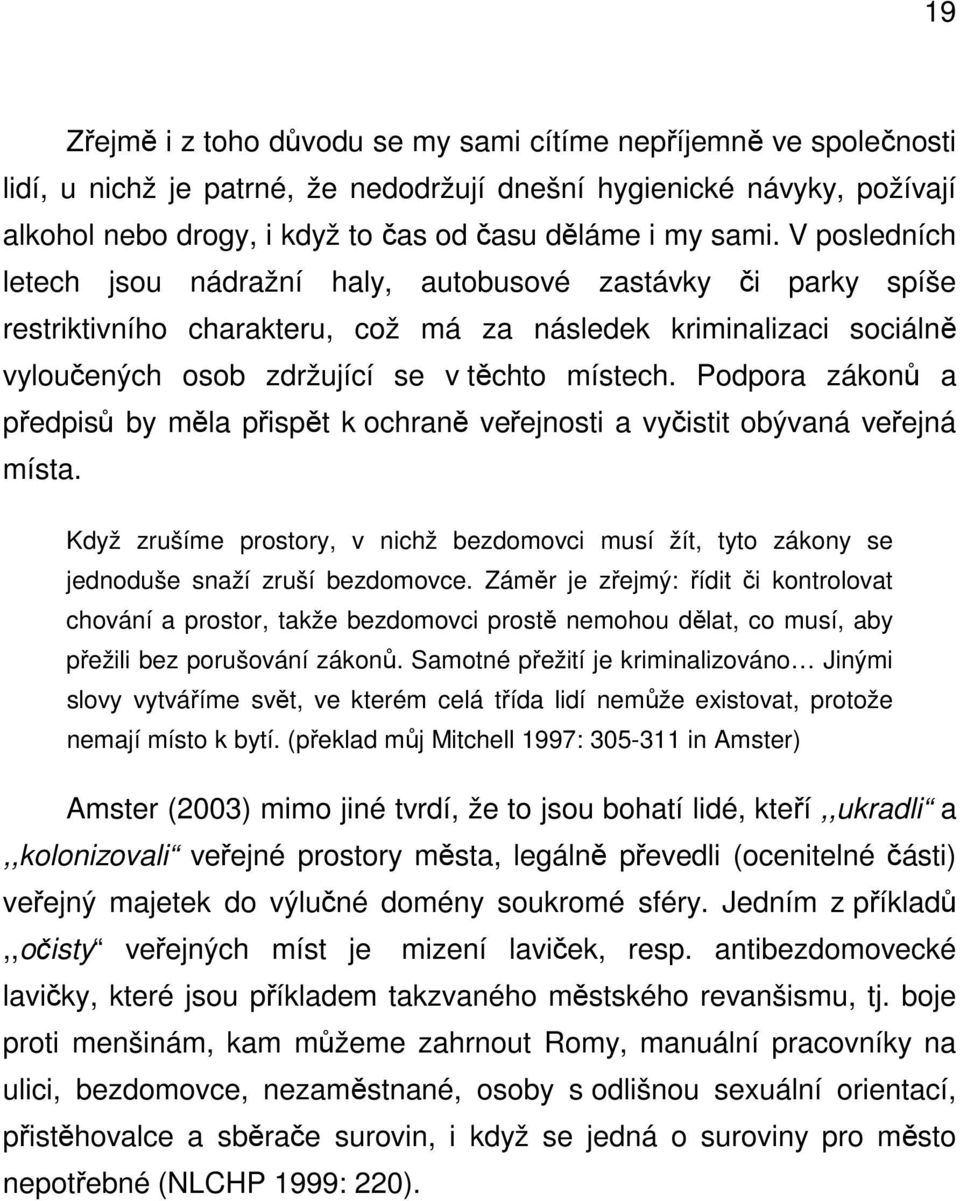 Podpora zákonů a předpisů by měla přispět k ochraně veřejnosti a vyčistit obývaná veřejná místa. Když zrušíme prostory, v nichž bezdomovci musí žít, tyto zákony se jednoduše snaží zruší bezdomovce.