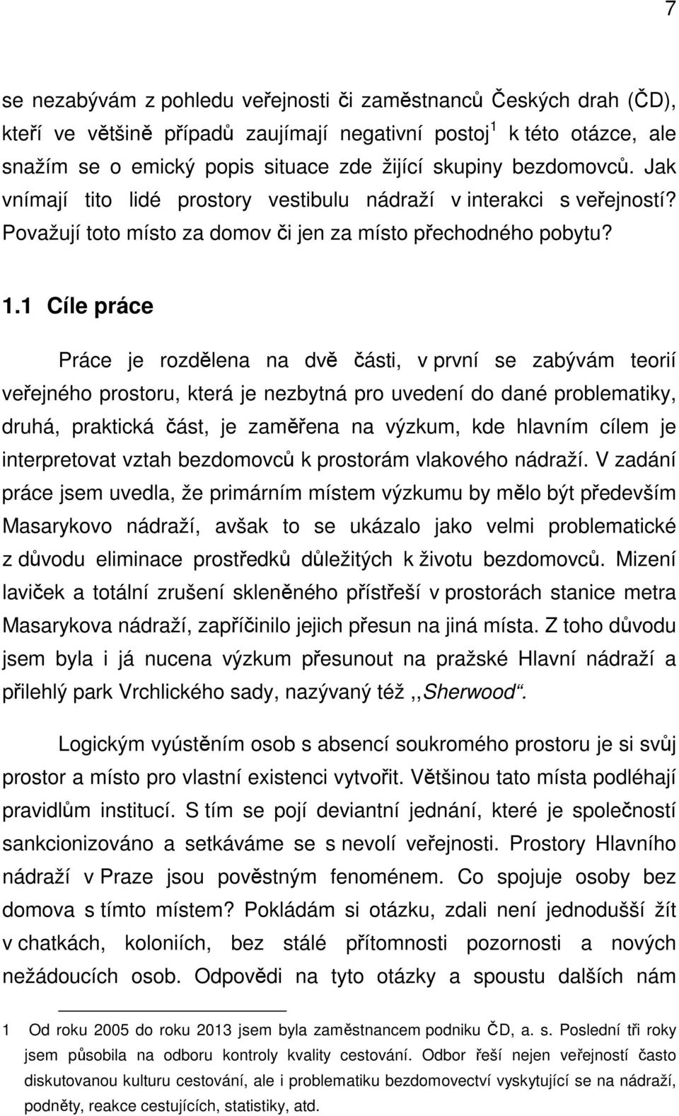 1 Cíle práce Práce je rozdělena na dvě části, v první se zabývám teorií veřejného prostoru, která je nezbytná pro uvedení do dané problematiky, druhá, praktická část, je zaměřena na výzkum, kde