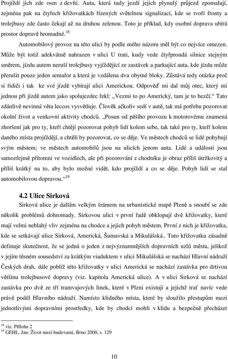 Toto je příklad, kdy osobní doprava ubírá prostor dopravě hromadné. 18 Automobilový provoz na této ulici by podle mého názoru měl být co nejvíce omezen.