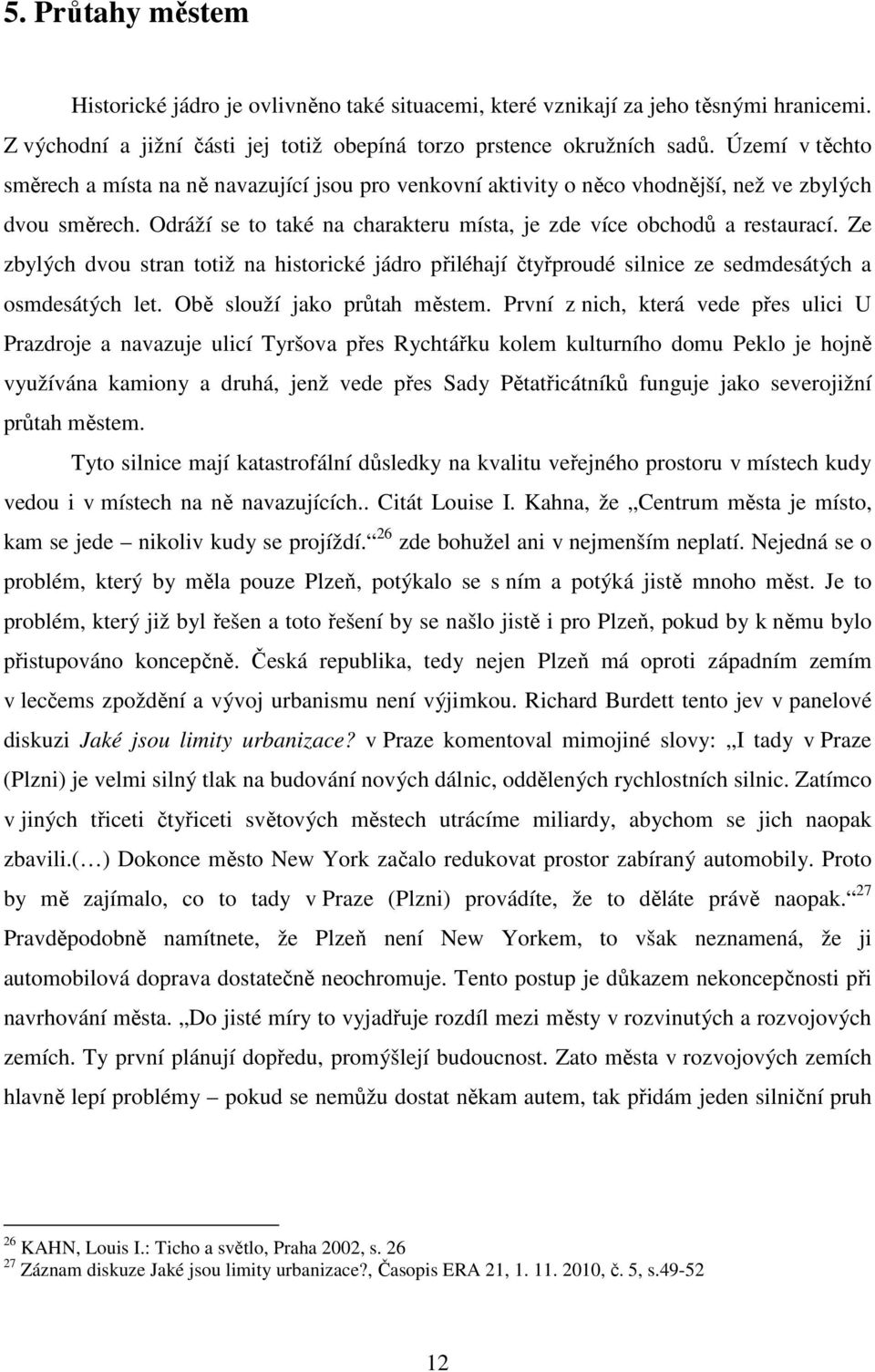 Ze zbylých dvou stran totiž na historické jádro přiléhají čtyřproudé silnice ze sedmdesátých a osmdesátých let. Obě slouží jako průtah městem.