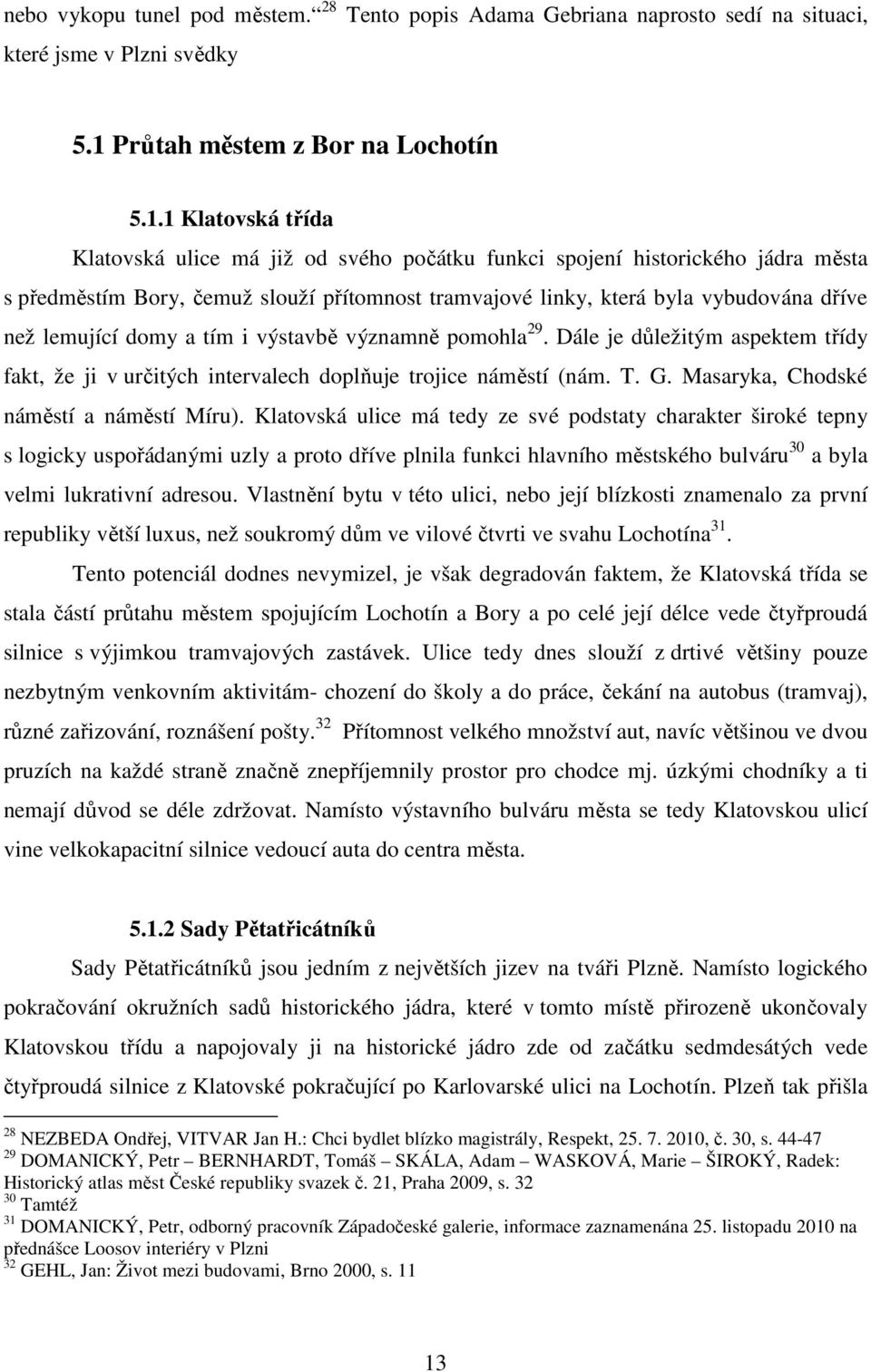 1 Klatovská třída Klatovská ulice má již od svého počátku funkci spojení historického jádra města s předměstím Bory, čemuž slouží přítomnost tramvajové linky, která byla vybudována dříve než lemující