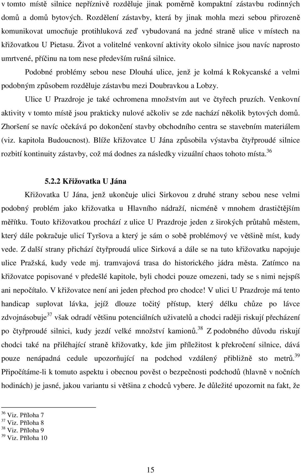 Život a volitelné venkovní aktivity okolo silnice jsou navíc naprosto umrtvené, příčinu na tom nese především rušná silnice.