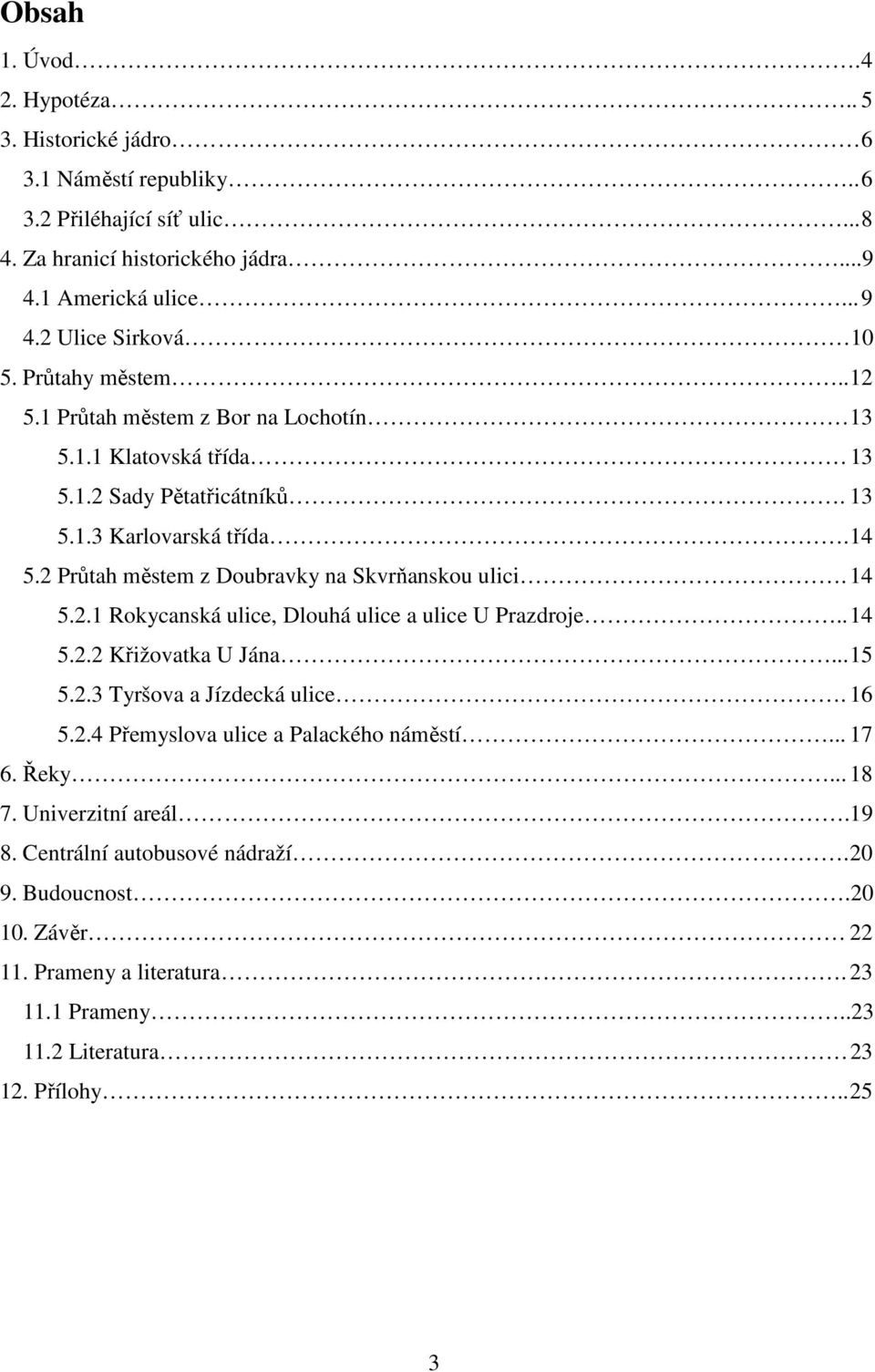 2 Průtah městem z Doubravky na Skvrňanskou ulici. 14 5.2.1 Rokycanská ulice, Dlouhá ulice a ulice U Prazdroje.. 14 5.2.2 Křižovatka U Jána... 15 5.2.3 Tyršova a Jízdecká ulice. 16 5.2.4 Přemyslova ulice a Palackého náměstí.