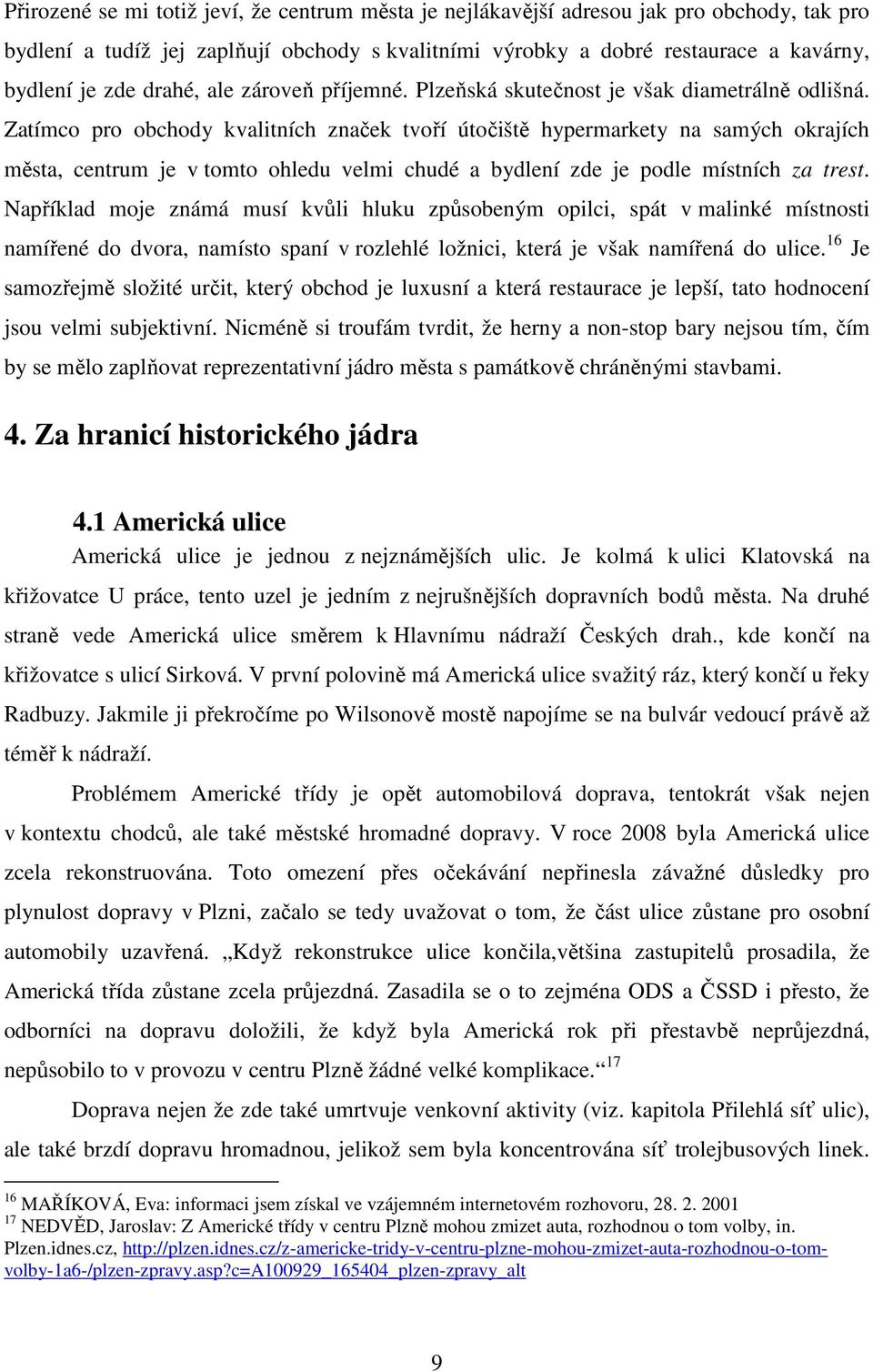 Zatímco pro obchody kvalitních značek tvoří útočiště hypermarkety na samých okrajích města, centrum je v tomto ohledu velmi chudé a bydlení zde je podle místních za trest.