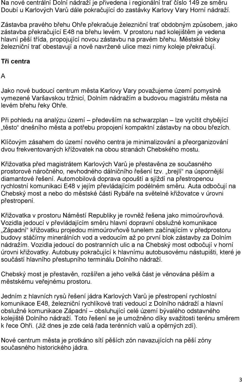 V prostoru nad kolejištěm je vedena hlavní pěší třída, propojující novou zástavbu na pravém břehu. Městské bloky železniční trať obestavují a nově navržené ulice mezi nimy koleje překračují.