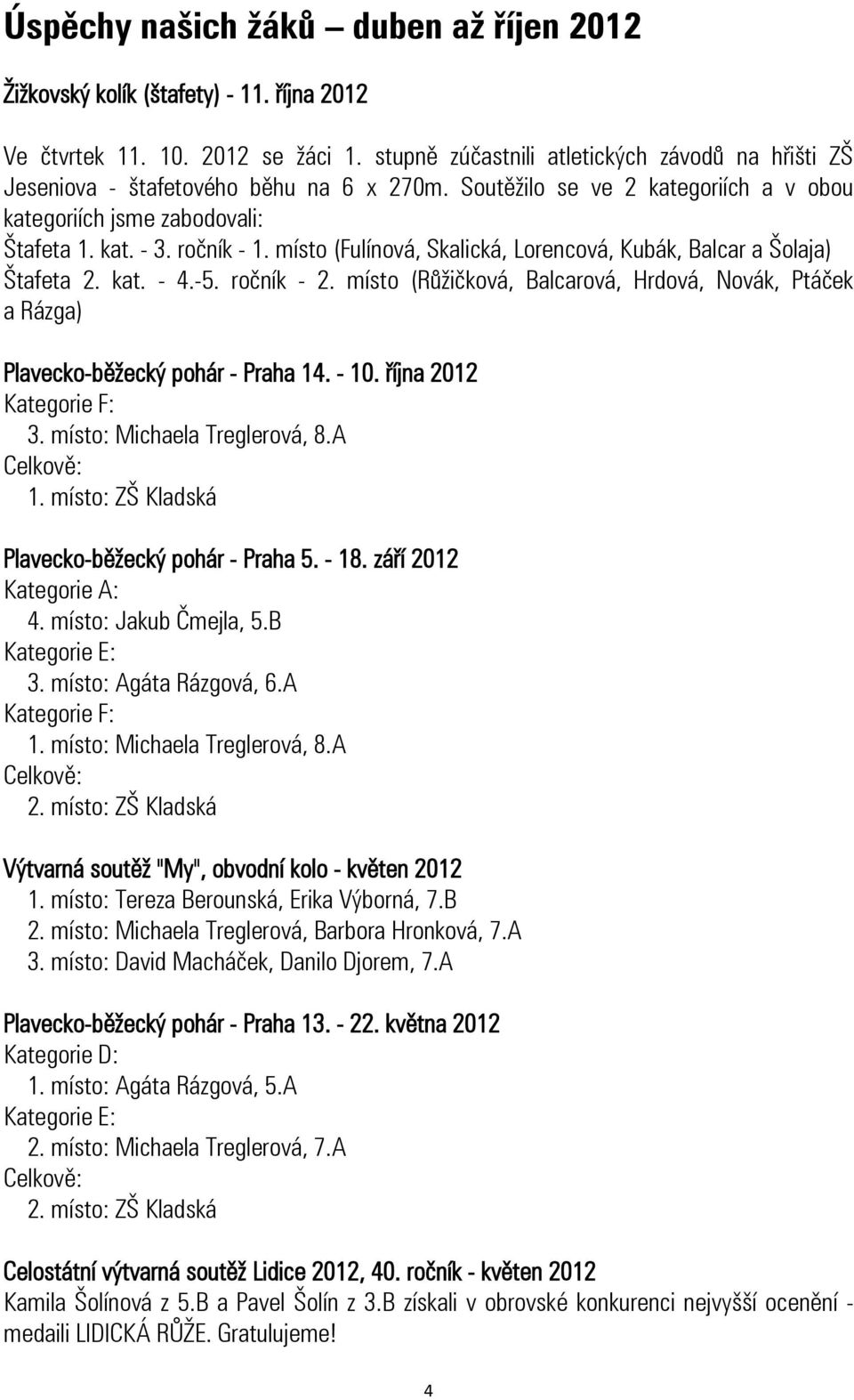 místo (Fulínová, Skalická, Lorencová, Kubák, Balcar a Šolaja) Štafeta 2. kat. - 4.-5. ročník - 2. místo (Růžičková, Balcarová, Hrdová, Novák, Ptáček a Rázga) Plavecko-běžecký pohár - Praha 14. - 10.