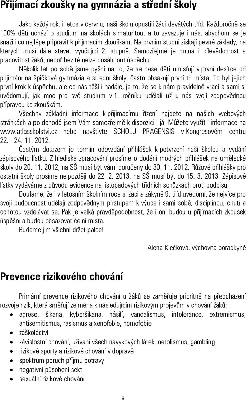 Na prvním stupni získají pevné základy, na kterých musí dále stavět vyučující 2. stupně. Samozřejmě je nutná i cílevědomost a pracovitost žáků, neboť bez té nelze dosáhnout úspěchu.